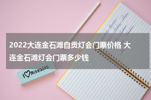 2022大连金石滩自贡灯会门票价格 大连金石滩灯会门票多少钱