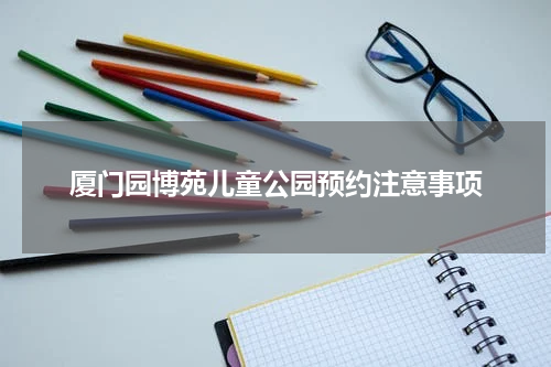 厦门园博苑儿童公园预约注意事项