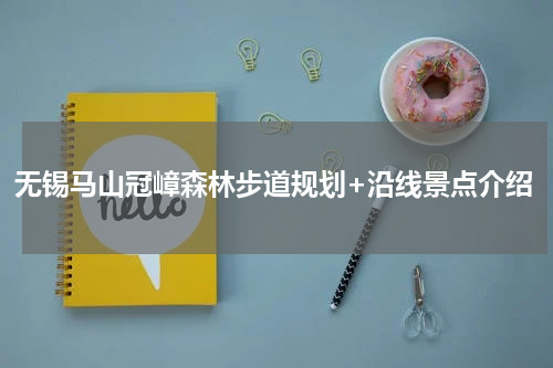 无锡马山冠嶂森林步道规划+沿线景点介绍