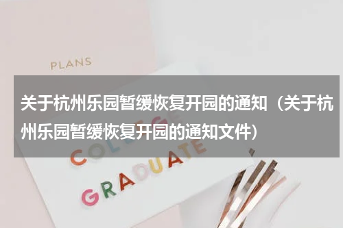 关于杭州乐园暂缓恢复开园的通知（关于杭州乐园暂缓恢复开园的通知文件）