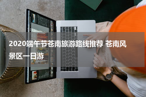 2020端午节苍南旅游路线推荐 苍南风景区一日游