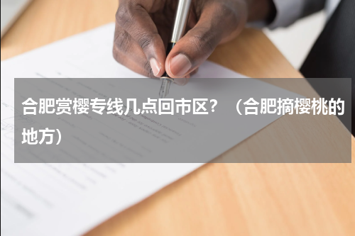 合肥赏樱专线几点回市区？（合肥摘樱桃的地方）