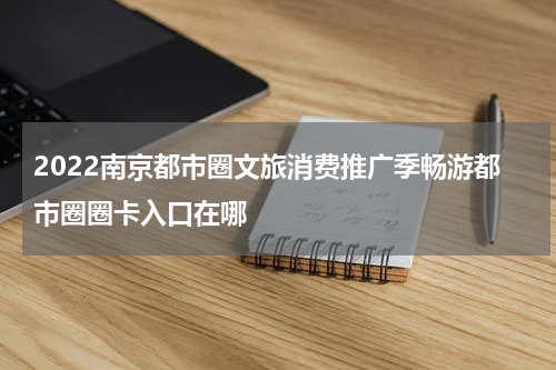 2022南京都市圈文旅消费推广季畅游都市圈圈卡入口在哪