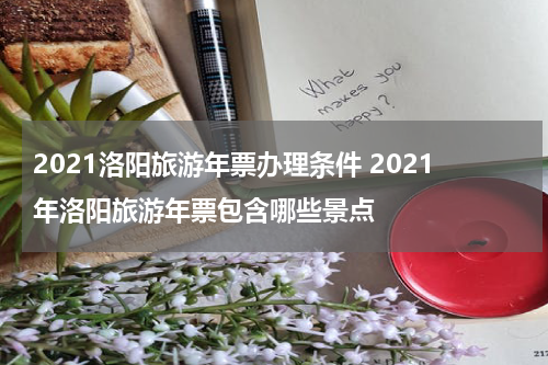 2021洛阳旅游年票办理条件 2021年洛阳旅游年票包含哪些景点