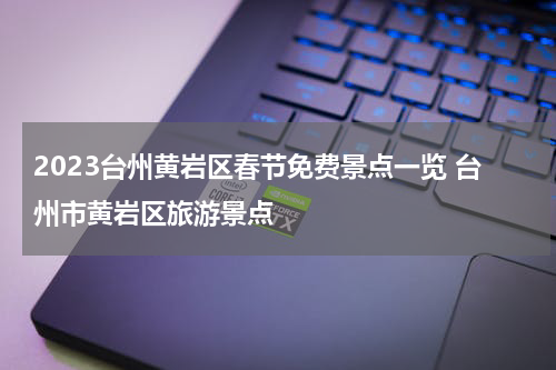 2023台州黄岩区春节免费景点一览 台州市黄岩区旅游景点
