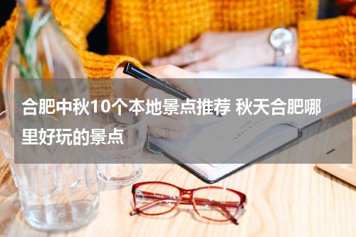 合肥中秋10个本地景点推荐 秋天合肥哪里好玩的景点