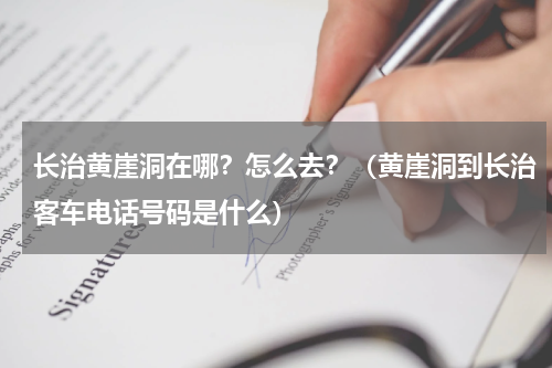 长治黄崖洞在哪？怎么去？（黄崖洞到长治客车电话号码是什么）