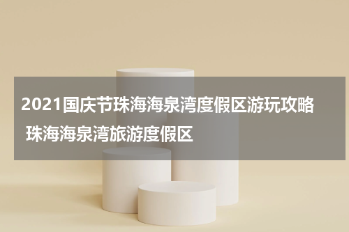 2021国庆节珠海海泉湾度假区游玩攻略 珠海海泉湾旅游度假区