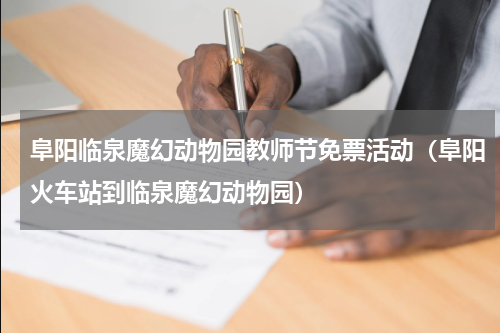 阜阳临泉魔幻动物园教师节免票活动（阜阳火车站到临泉魔幻动物园）