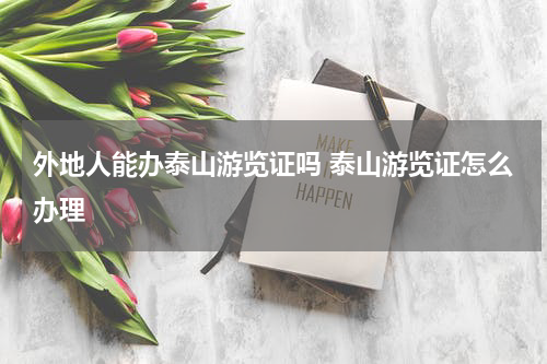 外地人能办泰山游览证吗 泰山游览证怎么办理