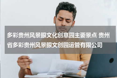 多彩贵州风景眼文化创意园主要景点 贵州省多彩贵州风景眼文创园运管有限公司