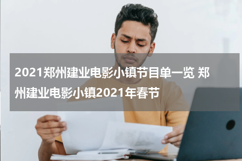 2021郑州建业电影小镇节目单一览 郑州建业电影小镇2021年春节