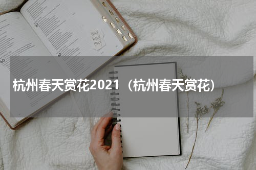 杭州春天赏花2021（杭州春天赏花）