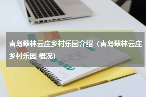 青岛翠林云庄乡村乐园介绍（青岛翠林云庄乡村乐园 概况）