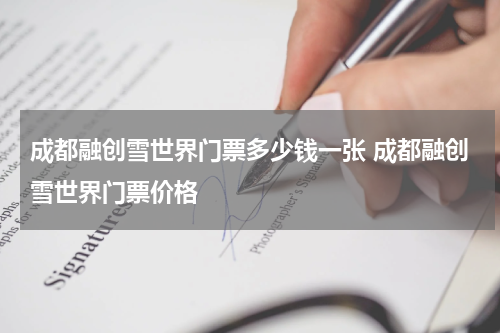 成都融创雪世界门票多少钱一张 成都融创雪世界门票价格