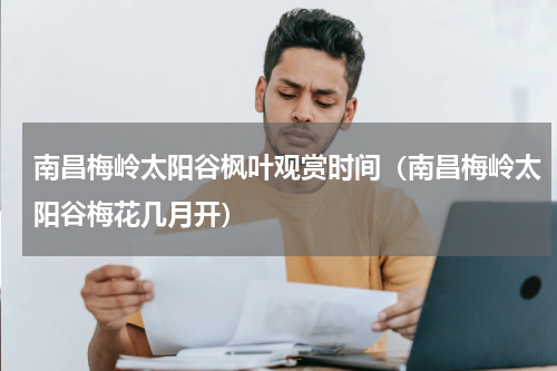 南昌梅岭太阳谷枫叶观赏时间（南昌梅岭太阳谷梅花几月开）