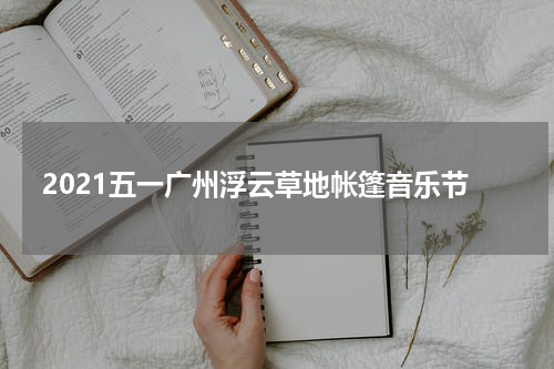 2021五一广州浮云草地帐篷音乐节