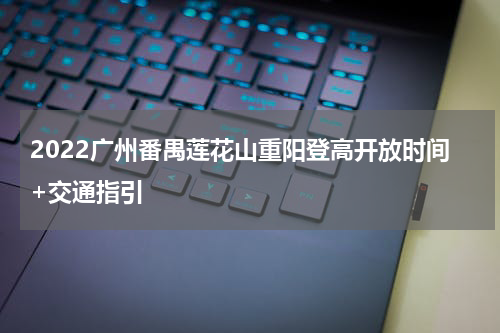 2022广州番禺莲花山重阳登高开放时间+交通指引