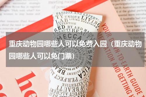 重庆动物园哪些人可以免费入园（重庆动物园哪些人可以免门票）