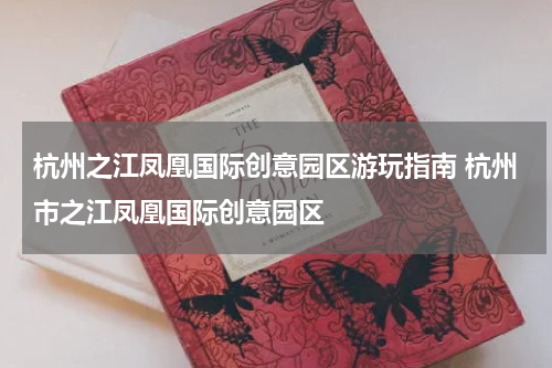 杭州之江凤凰国际创意园区游玩指南 杭州市之江凤凰国际创意园区