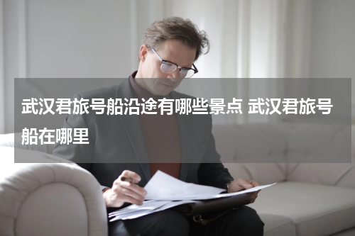 武汉君旅号船沿途有哪些景点 武汉君旅号船在哪里