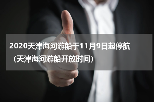 2020天津海河游船于11月9日起停航（天津海河游船开放时间）