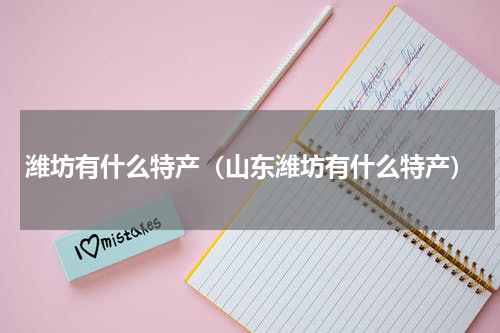 潍坊有什么特产（山东潍坊有什么特产）