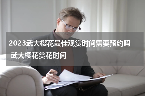 2023武大樱花最佳观赏时间需要预约吗 武大樱花赏花时间