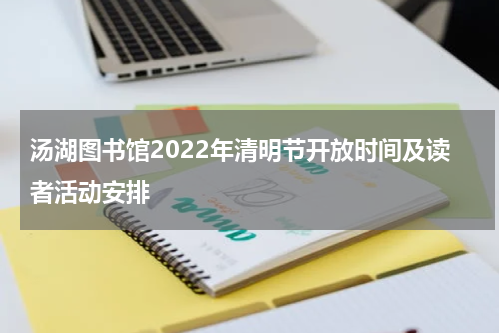 汤湖图书馆2022年清明节开放时间及读者活动安排