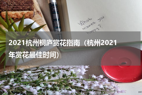 2021杭州桐庐赏花指南（杭州2021年赏花最佳时间）
