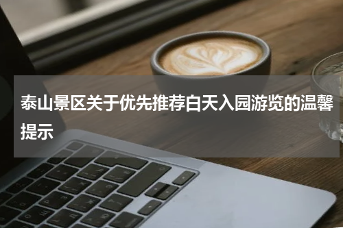 泰山景区关于优先推荐白天入园游览的温馨提示