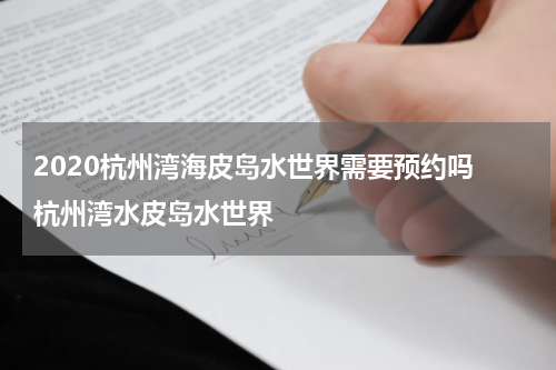 2020杭州湾海皮岛水世界需要预约吗 杭州湾水皮岛水世界