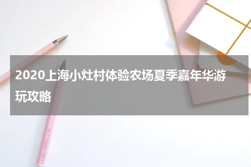 2020上海小灶村体验农场夏季嘉年华游玩攻略