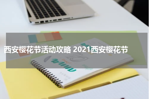 西安樱花节活动攻略 2021西安樱花节