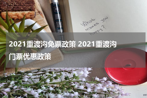 2021重渡沟免票政策 2021重渡沟门票优惠政策