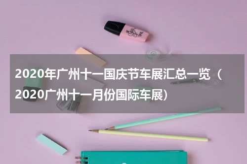 2020年广州十一国庆节车展汇总一览（2020广州十一月份国际车展）