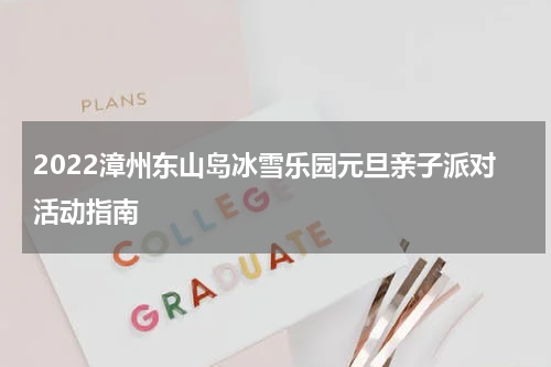 2022漳州东山岛冰雪乐园元旦亲子派对活动指南