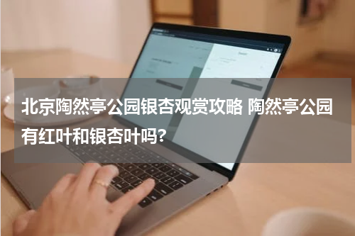 北京陶然亭公园银杏观赏攻略 陶然亭公园有红叶和银杏叶吗?