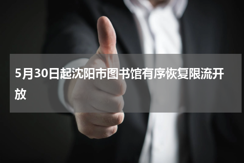 5月30日起沈阳市图书馆有序恢复限流开放