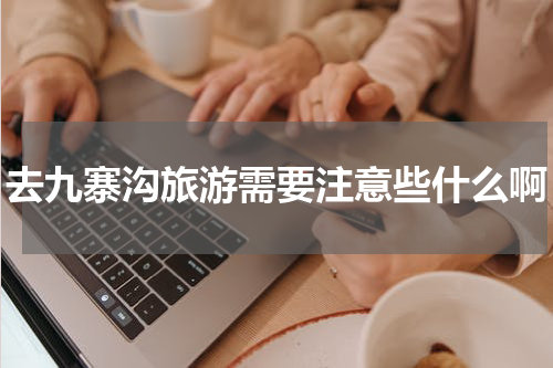 去九寨沟旅游需要注意些什么啊