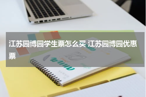 江苏园博园学生票怎么买 江苏园博园优惠票
