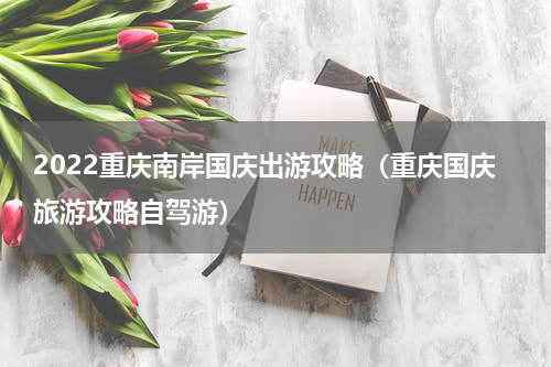 2022重庆南岸国庆出游攻略（重庆国庆旅游攻略自驾游）