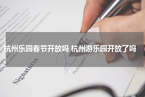 杭州乐园春节开放吗 杭州游乐园开放了吗