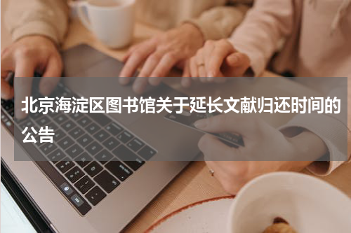 北京海淀区图书馆关于延长文献归还时间的公告