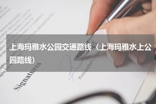 上海玛雅水公园交通路线（上海玛雅水上公园路线）