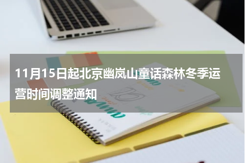 11月15日起北京幽岚山童话森林冬季运营时间调整通知