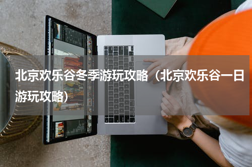北京欢乐谷冬季游玩攻略（北京欢乐谷一日游玩攻略）