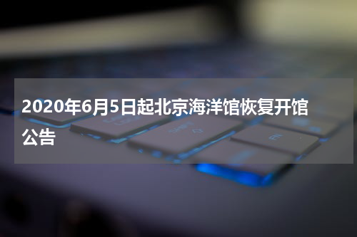 2020年6月5日起北京海洋馆恢复开馆公告