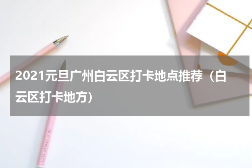2021元旦广州白云区打卡地点推荐（白云区打卡地方）