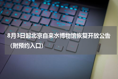 8月3日起北京自来水博物馆恢复开放公告（附预约入口）